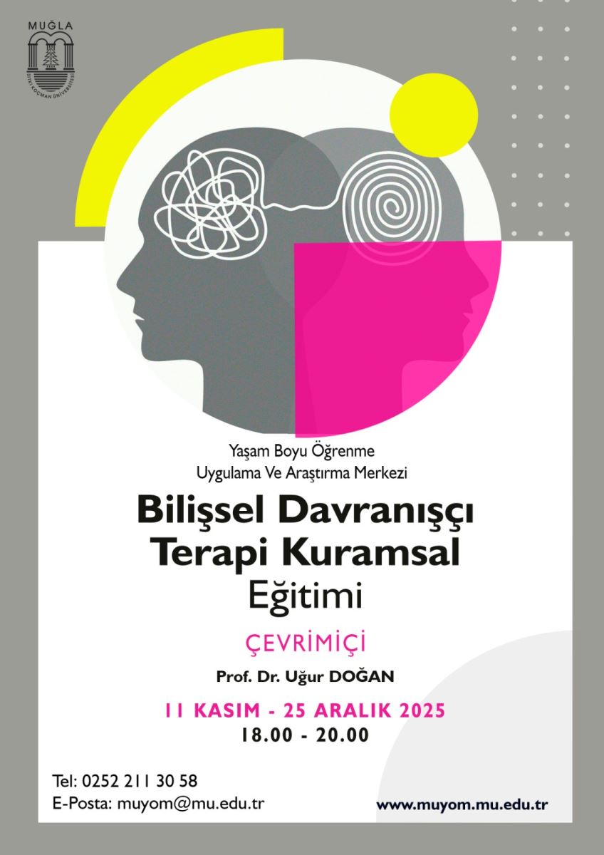 •	Afiş, Muğla Sıtkı Koçman Üniversitesi’nin Yaşam Boyu Öğrenme Uygulama ve Araştırma Merkezi’nin etkinliğini duyuruyor gibi görünüyor. Renkli geometrik öğeler ve gri arka plan kullanılmış. En çok dikkat çeken renkler sarı, yeşil, mor ve koyu gri tonları. Üst bölüm: •	Sol üst köşede küçük bir üniversite logosu yer alıyor: “MUĞLA” yazısı ve arkasında bir sütun/kurum simgesi. •	Ortada üst çeyreklerde hakim olan renkli geometrik şekiller var: büyük beyaz bir daire içinde yarım çember şeklinde sarı bir blok ve gri tonlarda bir karşıt daire. Ayrıca sağ üst köşede sarı bir daire, sol tarafta gri arka plan üzerinde bir dizi küçük beyaz noktalar görünüyor. •	Bu bölümün genel amacı afişin kurum bağlantısını ve resmi bir görünüm oluşturmaktır. Orta bölüm (başlık ve konunun vurgusu): •	Afişin merkezi ve alt yarısında siyah ve kalın yazılarla metinler öne çıkıyor. •	İlk olarak şöyle bir bilgi akışı var: o	Üstte kısa bir cümle halinde: “Yaşam Boyu Öğrenme Uygulama Ve Araştırma Merkezi” o	Büyük başlık: “Bilişsel Davranışçı Terapi Kuramsal Eğitimi” o	Altında, renkli bir vurgu ile “Çevrimiçi” ifadesi pembe/mor tonlarında yazılmış (çerçeve veya alt başlık olarak görünebilir). o	Konuşmacı adı: “Prof. Dr. Uğur DOĞAN” •	Alt kısımda tarih ve saat bilgisi belirgin biçimde ayrılmış durumda: o	“11 Kasım - 25 Aralık 2025” o	“18.00 - 20.00” •	Alt bölümün en altında iletişim bilgileri bulunur: o	“Tel: 0252 211 30 58” o	“E-Posta: muyom@mu.edu.tr” o	Web adresi: “www.muyom.mu.edu.tr” Alt bölüm (temel bilgiler ve akış): •	Afişin en alt kısmında, kurum adları ve iletişim için kullanılan bilgiler yer alır. Web adresi ve iletişim bilgileri ile etkinlik mekânı hakkında kısa bir referans olabilir. •	Tasarım, sade ve okunabilir bir yazı tipine sahip; başlıklar büyük puntolu, alt bilgiler daha küçük puntoda. Renk ve tipografi: •	Ana renkler: gri arka plan, siyah metin; vurgu için pembe/mor ve sarı tonlar kullanılmış. •	Tipografi sade sans-serif; başlıklar kalın ve büyük puntolu. •	Görsel öğeler geometrik şekiller halinde yerleşmiş; sade ve modern bir görünüm elde edilmiş.