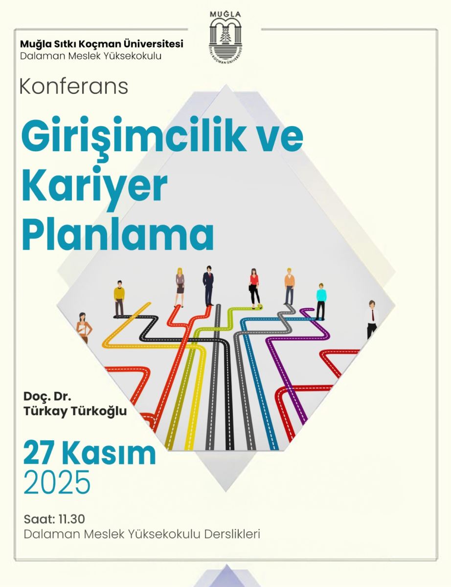 Genel görüntü: Kapalı zemin rengi açık krem tonunda olan bir afiş/duyuru görseli. Afişin kenarları ince gri bir kapsayıcı çerçeve ile sınırlanmış.  Üst kısım: Sol üst köşede Türkçe metinler belli bir hiyerarşiyle sıralanmış.  İlk satır: “Muğla Sıtkı Koçman Üniversitesi” ifadesi, altında “Dalaman Meslek Yüksekokulu” yazıyor. Ortada küçük bir simge/rozet var: Üniversitenin amblemi. Afişin ortasında büyük ve dikkat çekici bir başlık var: “Girişimcilik ve Kariyer Planlama”. Orta bölümün grafiği: Afişin ortasında, üst üste konmuş akkordan (bir daire veya kareyi andıran) bir geometrik şekil üzerinde çok sayıda renkli yol veya boru görünümlü çizgiler var. Bu çizgiler birbirinden farklı renklerde: kırmızı, turuncu, sarı, yeşil, camgöbeği, mavi, mor ve siyah gibi. Çizgiler, birbiriyle karışmadan farklı kanallardan geçiyormuş gibi görünür; bazı çizgiler, ince sarı hatlar ve kırmızı hatlar arasından yuvarlanarak ilerliyor. Bu renkli ağ, üzerinde birkaç küçük insan figürü ile birlikte yer alıyor: figürler yolu izleyen, duraklayan veya ilerleyen insanları temsil ediyor gibi. İnsanlar genel olarak iş kıyafetleri giymiş, belirgin yüz hatları gösterilmeyen sade figürler.  Aşağı kısım (alt metinler):  Sol altta, küçük metin: “Doç. Dr. Türkay Türkoğlu”. Büyük boyutta iki satır halinde: “27 Kasım 2025” ve bu satırın altında tek renkli, sade bir tarih göstergesi daha var: “Saat: 11.30” ve “Dalaman Meslek Yüksekokulu Derslikleri” ifadesi. Bu bölümde, tarih ve saat, mekânı belirtmek amacıyla net ve okunabilir şekilde dizilmiş. Renk ve stil:  Ana renkler turkuaz/teal tonunda olan büyük başlık yazılarıdır; alt metinler genelde siyah/koyu renk tonunda. Görselin genel amacı, girişimcilik ve kariyer planlaması temasını renkli ve çok yönlü bir yol ağını simgeleyerek ifade etmek: farklı yönlerden ilerleyen/çalışan insanların bulunduğu bir kariyer yolculuğunu betimler. Kullanım amacı:  Bu afiş, bir üniversiteye ait bir konferans için tasarlanmıştır ve “Girişimcilik ve Kariyer Planlama” konusunu öne çıkarır. Etkinliğin tarihi 27 Kasım 2025, saati 11:30, yer olarak Dalaman Meslek Yüksekokulu Derslikleri belirtilmiştir.